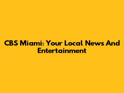 CBS Miami: Your Local News And Entertainment