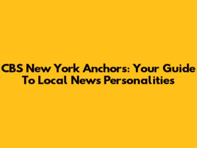CBS New York Anchors: Your Guide To Local News Personalities