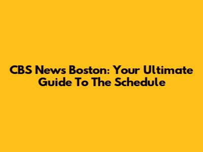 CBS News Boston: Your Ultimate Guide To The Schedule