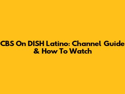 CBS On DISH Latino: Channel Guide & How To Watch