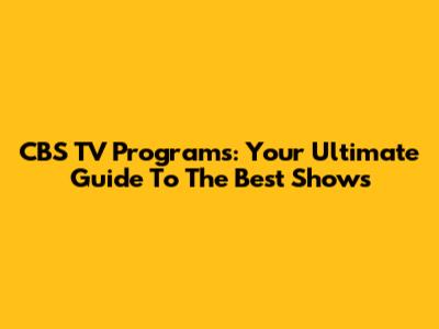 CBS TV Programs: Your Ultimate Guide To The Best Shows
