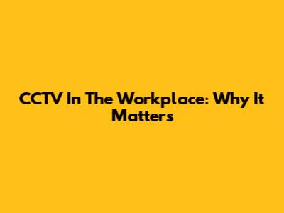 CCTV In The Workplace: Why It Matters