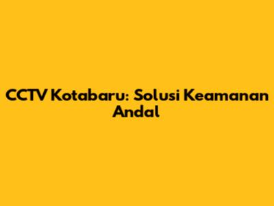 CCTV Kotabaru: Solusi Keamanan Andal
