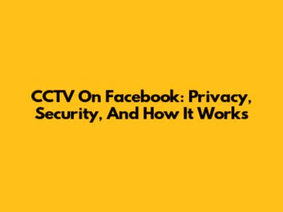 CCTV On Facebook: Privacy, Security, And How It Works