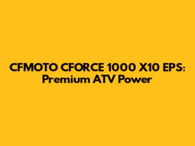 CFMOTO CFORCE 1000 X10 EPS: Premium ATV Power