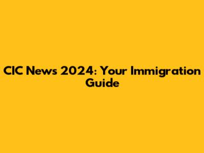 CIC News 2024: Your Immigration Guide