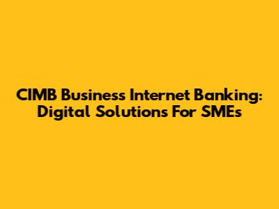 CIMB Business Internet Banking: Digital Solutions For SMEs