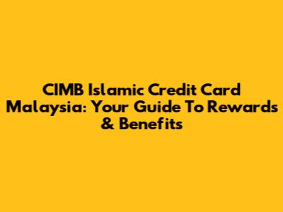 CIMB Islamic Credit Card Malaysia: Your Guide To Rewards & Benefits