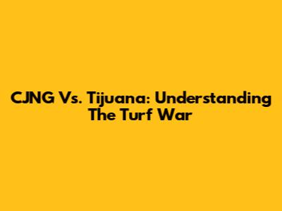 CJNG Vs. Tijuana: Understanding The Turf War