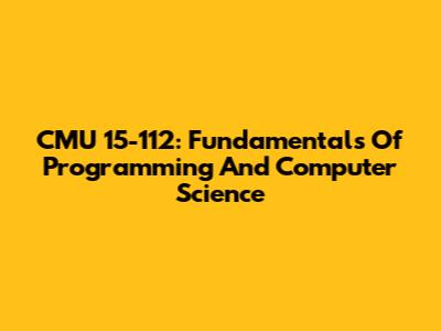 CMU 15-112: Fundamentals Of Programming And Computer Science