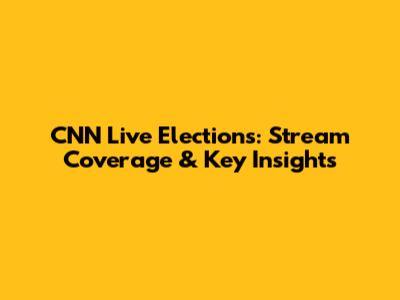 CNN Live Elections: Stream Coverage & Key Insights