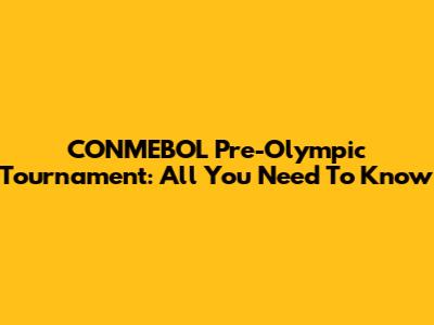 CONMEBOL Pre-Olympic Tournament: All You Need To Know
