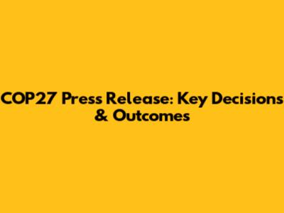 COP27 Press Release: Key Decisions & Outcomes