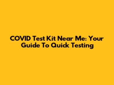 COVID Test Kit Near Me: Your Guide To Quick Testing