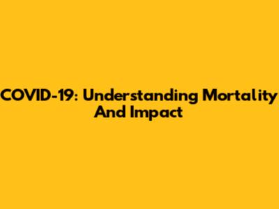 COVID-19: Understanding Mortality And Impact