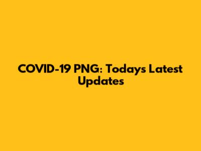 COVID-19 PNG: Today's Latest Updates