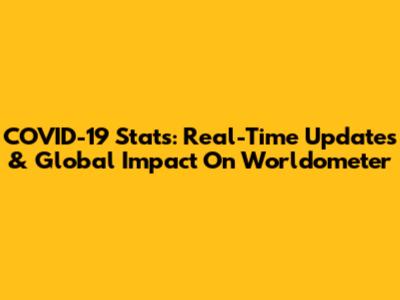 COVID-19 Stats: Real-Time Updates & Global Impact On Worldometer
