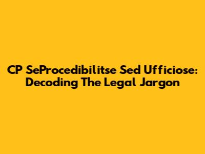 CP SeProcedibilitse Sed Ufficiose: Decoding The Legal Jargon