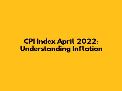 CPI Index April 2022: Understanding Inflation