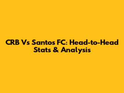 CRB Vs Santos FC: Head-to-Head Stats & Analysis
