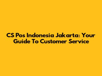CS Pos Indonesia Jakarta: Your Guide To Customer Service