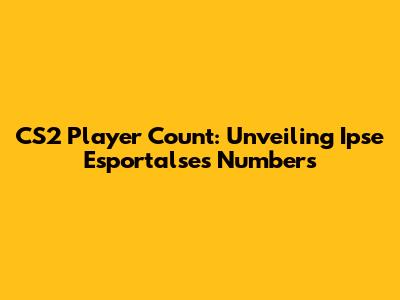 CS2 Player Count: Unveiling Ipse Esportalse's Numbers