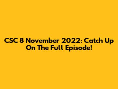 CSC 8 November 2022: Catch Up On The Full Episode!