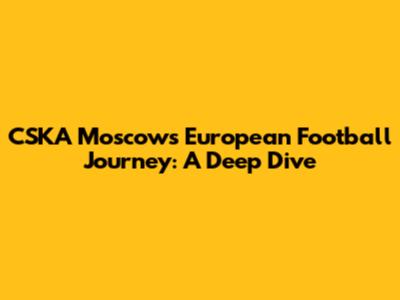 CSKA Moscow's European Football Journey: A Deep Dive