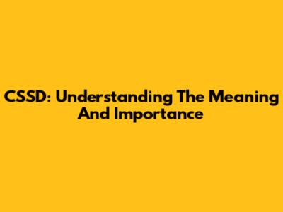 CSSD: Understanding The Meaning And Importance