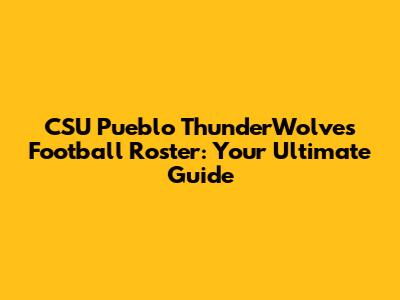 CSU Pueblo ThunderWolves Football Roster: Your Ultimate Guide