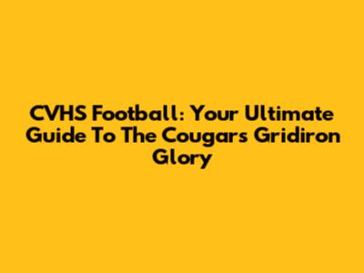 CVHS Football: Your Ultimate Guide To The Cougars' Gridiron Glory