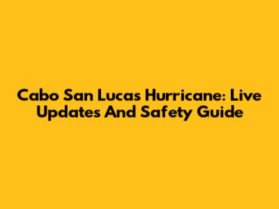 Cabo San Lucas Hurricane: Live Updates And Safety Guide