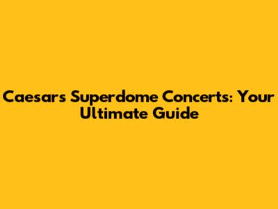 Caesars Superdome Concerts: Your Ultimate Guide