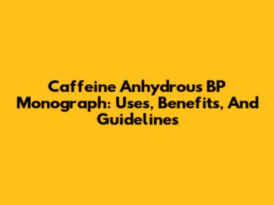 Caffeine Anhydrous BP Monograph: Uses, Benefits, And Guidelines