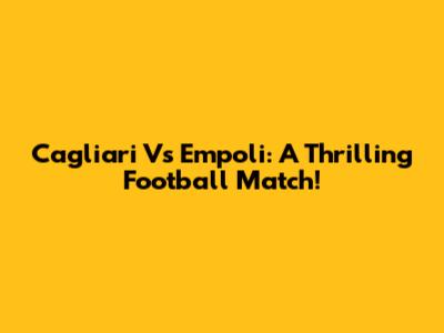 Cagliari Vs Empoli: A Thrilling Football Match!