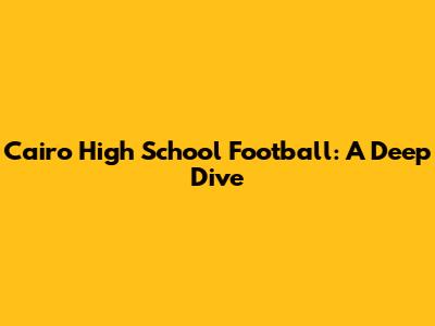 Cairo High School Football: A Deep Dive