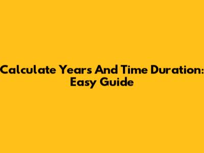 Calculate Years And Time Duration: Easy Guide