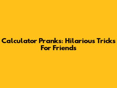 Calculator Pranks: Hilarious Tricks For Friends