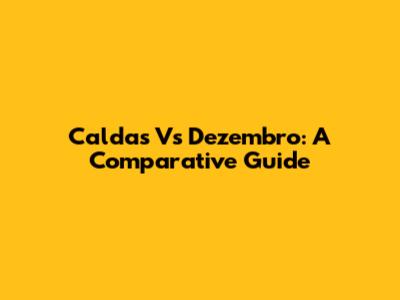 Caldas Vs Dezembro: A Comparative Guide