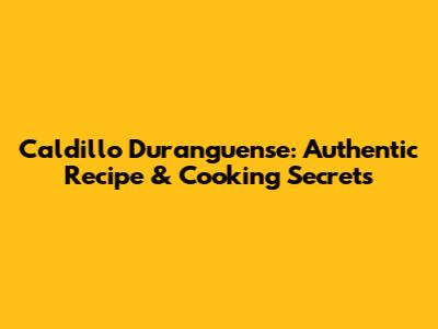 Caldillo Duranguense: Authentic Recipe & Cooking Secrets