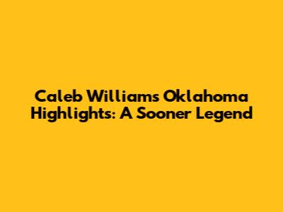 Caleb Williams' Oklahoma Highlights: A Sooner Legend