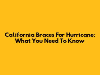 California Braces For Hurricane: What You Need To Know