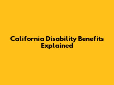 California Disability Benefits Explained