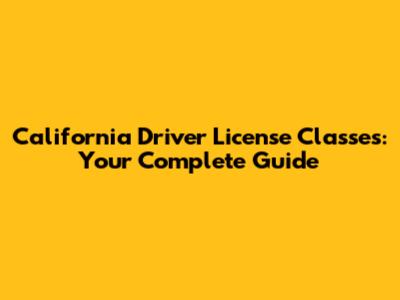 California Driver License Classes: Your Complete Guide