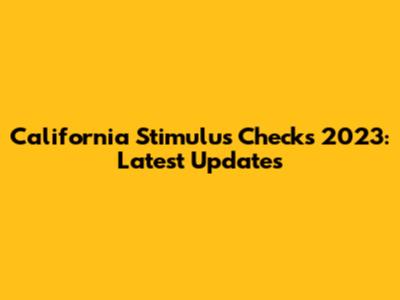 California Stimulus Checks 2023: Latest Updates