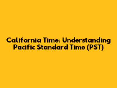 California Time: Understanding Pacific Standard Time (PST)