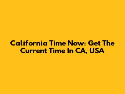 California Time Now: Get The Current Time In CA, USA
