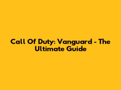 Call Of Duty: Vanguard - The Ultimate Guide