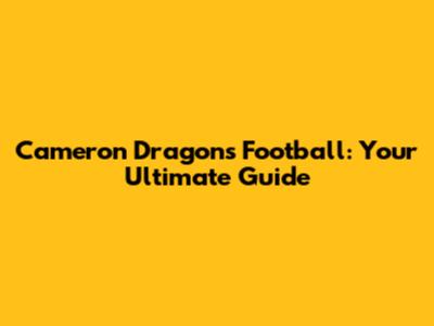 Cameron Dragons Football: Your Ultimate Guide