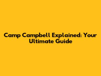 Camp Campbell Explained: Your Ultimate Guide